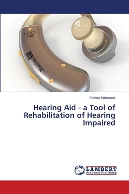 Hearing Aid - a Tool of Rehabilitation of Hearing Impaired by Mahmood, Fatima