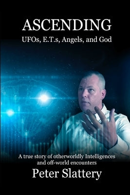 Ascending: UFOs, E.T.s, Angels, and God by Slattery, Peter