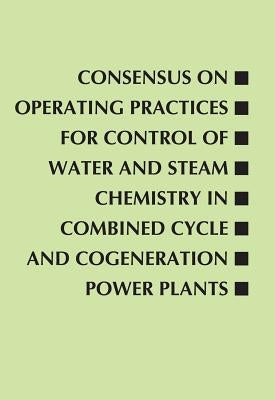 Consensus on Operating Practices for Control of Water and Steam Chemistry in Combined Cycle and Cogeneration Power Plants: From the Center for Researc by Heat Recovery Steam Generator Chemistry