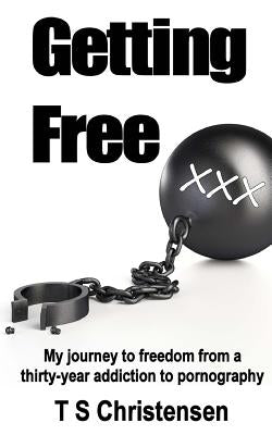 Getting Free: My journey to freedom from a thirty-year addiction to pornography by Christensen, T. S.