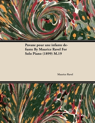 Pavane Pour Une Infante Défunte by Maurice Ravel for Solo Piano (1899) M.19 by Ravel, Maurice