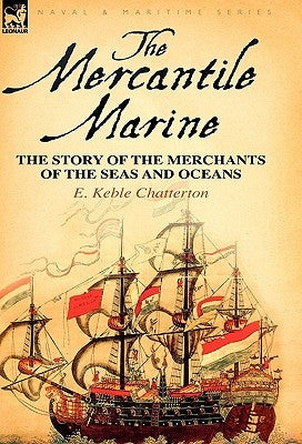 The Mercantile Marine: The Story of the Merchants of the Seas and Oceans by Chatterton, E. Keble