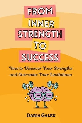 From Inner Strength to Success: How to Discover Your Strengths and Overcome Your Limitations by Galek, Daria