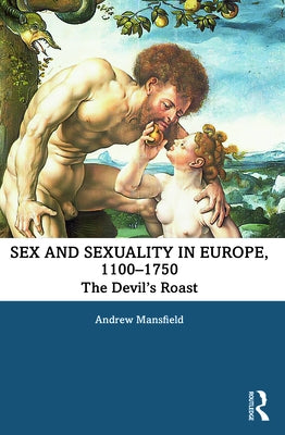 Sex and Sexuality in Europe, 1100-1750: The Devil's Roast by Mansfield, Andrew