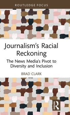 Journalism's Racial Reckoning: The News Media's Pivot to Diversity and Inclusion by Clark, Brad