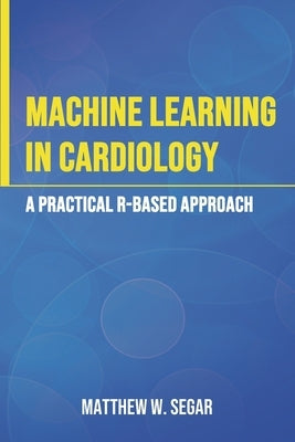Machine Learning in Cardiology: A Practical R-Based Approach by Segar, Matthew W.