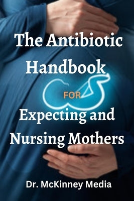 The Antibiotic Handbook for Expecting and Nursing Mothers by Media, McKinney