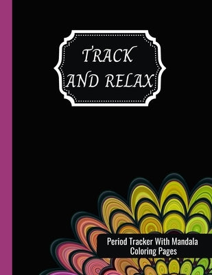 Track And Relax: Period Tracker With Mandala Coloring Pages: Period Tracker Journal For Girls, Teens And Women - 2 Years Log Book To Ke by Publication, Red Vibes