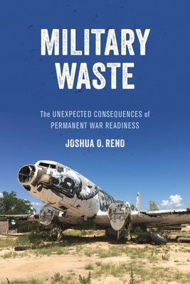 Military Waste: The Unexpected Consequences of Permanent War Readiness by Reno, Joshua O.