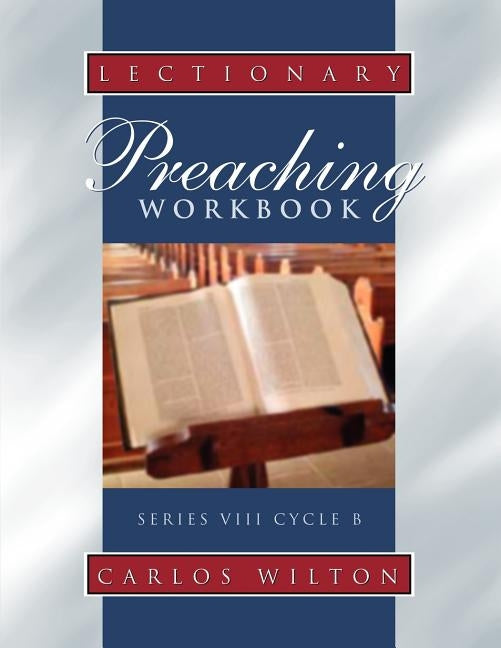 Lectionary Preaching Workbook: Series VIII, Cycle B; For All Users of the Revised Common, the Roman Catholic, and the Episcopal Lectionaries by Wilton, Carlos