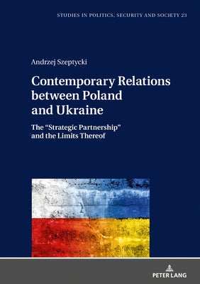 Contemporary Relations Between Poland and Ukraine: The "Strategic Partnership" and the Limits Thereof by Sulowski, Stanislaw
