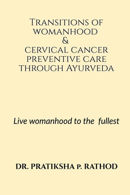 Transitions of womanhood & cervical cancer preventive care through Ayurveda by Rathod, Pratiksha