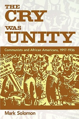 The Cry Was Unity: Communists and African Americans, 1917-36 by Solomon, Mark