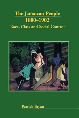 The Jamaican People 1880-1902: Race, Class and Social Control by Bryan, Patrick E.