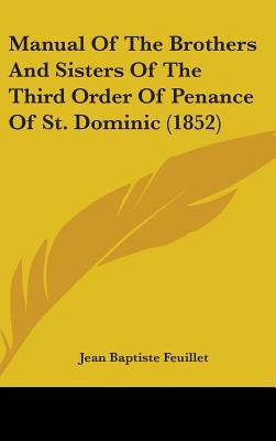 Manual Of The Brothers And Sisters Of The Third Order Of Penance Of St. Dominic (1852) by Feuillet, Jean Baptiste