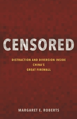 Censored: Distraction and Diversion Inside China's Great Firewall by Roberts, Margaret E.