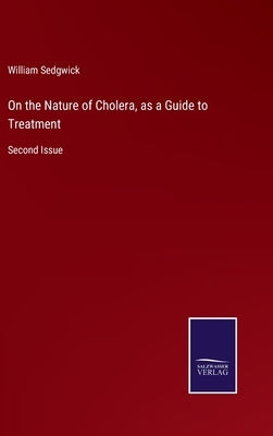 On the Nature of Cholera, as a Guide to Treatment: Second Issue by Sedgwick, William