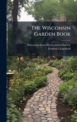 The Wisconsin Garden Book by Wisconsin State Horticultural Society