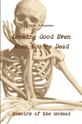 Looking Good Even When You're Dead by Schuettee, D. M.