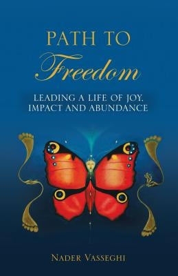 Path to Freedom: Leading a Life of Joy, Impact, and Abundance by Nader Vasseghi