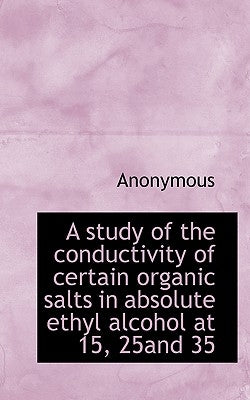 A study of the conductivity of certain organic salts in absolute ethyl alcohol at 15, 25and 35 by Anonymous