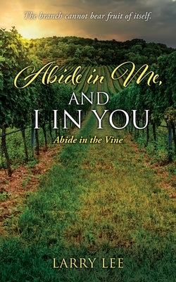Abide in Me, and I in you: Abide in the Vine by Lee, Larry