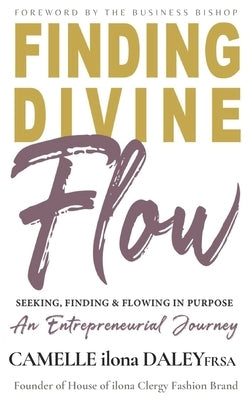 Finding Divine Flow: Seeking, Finding and Flowing in Purpose. An Entrepreneurial Journey. by Daley, Camelle
