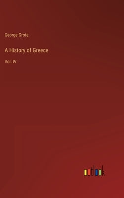 A History of Greece: Vol. IV by Grote, George