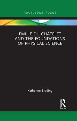 Émilie Du Châtelet and the Foundations of Physical Science by Brading, Katherine