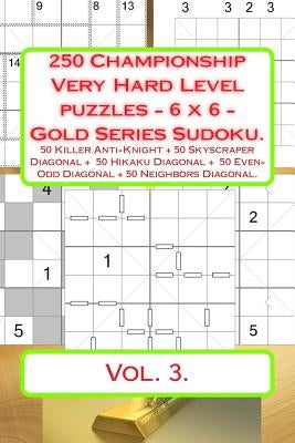 250 Championship Very Hard Level Puzzles - 6 X 6 - Gold Series Sudoku.: 50 Killer Anti-Knight + 50 Skyscraper Diagonal + 50 Hikaku Diagonal + 50 Even- by Pitenko, Andrii