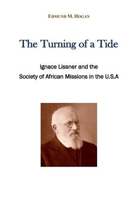 The turning of a tide: Ignace Lissner and the Society of African Missions in the U.S. A by Hogan, Edmund M.