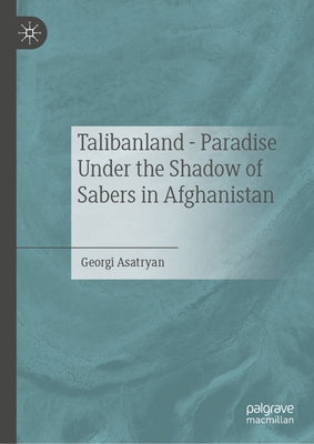 Talibanland - Paradise Under the Shadow of Sabers in Afghanistan by Asatryan, Georgi