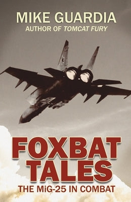 Foxbat Tales: The MiG-25 in Combat by Guardia, Mike