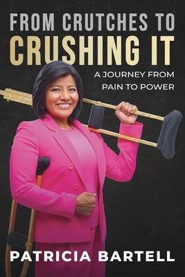 From Crutches to Crushing it: A Journey from Pain to Power by Bartell, Patricia