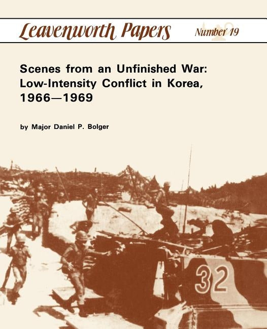 Scenes from an Unfinished War: Low-Intensity Conflict in Korea, 1966-1969 by Bolger, Daniel P.