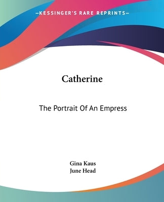 Catherine: The Portrait Of An Empress by Kaus, Gina