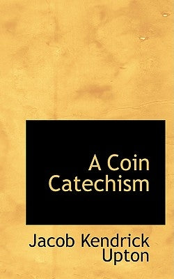 A Coin Catechism by Upton, Jacob Kendrick