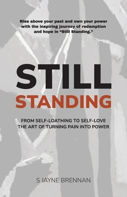 Still Standing: From Self-Loathing to Self-Love - The Art of Turning Pain into Power by Brennan, S. Jayne