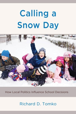 Calling a Snow Day: How Local Politics Influence School Decisions by Tomko, Richard D.