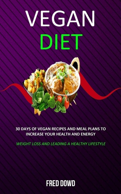Vegan Diet: 30 Days of Vegan Recipes and Meal Plans to Increase Your Health and Energy (Weight Loss and Leading a Healthy Lifestyl by Dowd, Fred