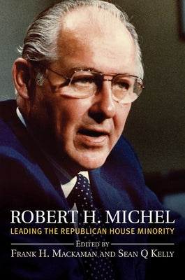 Robert H. Michel: Leading the Republican House Minority by Mackaman, Frank H.