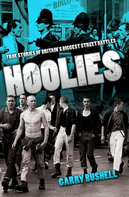 Hoolies: True Stories of Britain's Biggest Street Battles by Bushell, Garry
