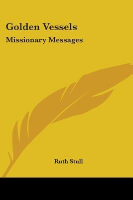 Golden Vessels: Missionary Messages by Stull, Ruth