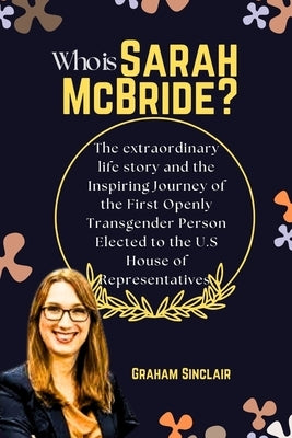 Who is Sarah McBride?: The extraordinary life story and the Inspiring Journey of the First Openly Transgender Person Elected to the U.S House by Sinclair, Graham