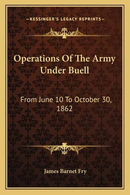 Operations Of The Army Under Buell: From June 10 To October 30, 1862: And The Buell Commission (1884) by Fry, James Barnet