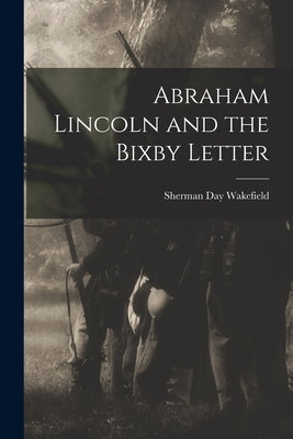Abraham Lincoln and the Bixby Letter by Wakefield, Sherman Day 1894-1971