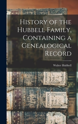 History of the Hubbell Family, Containing a Genealogical Record by Hubbell, Walter
