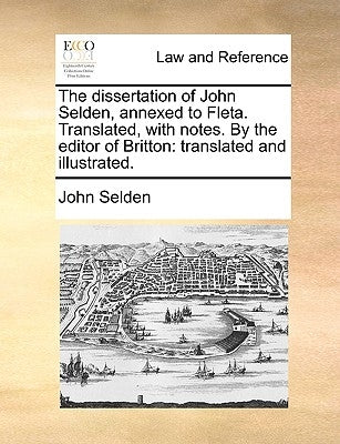 The Dissertation of John Selden, Annexed to Fleta. Translated, with Notes. by the Editor of Britton: Translated and Illustrated. by Selden, John