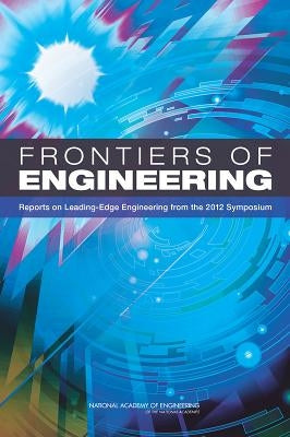 Frontiers of Engineering: Reports on Leading-Edge Engineering from the 2012 Symposium by National Academy of Engineering