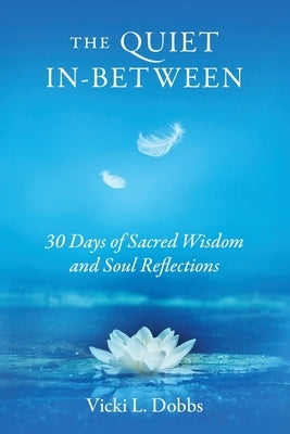 The Quiet In-Between: 30 Days of Sacred Wisdom and Soul Reflections by Dobbs, Vicki L.